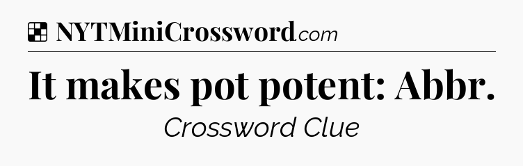 Solution: It makes pot potent: Abbr - NYT Crossword