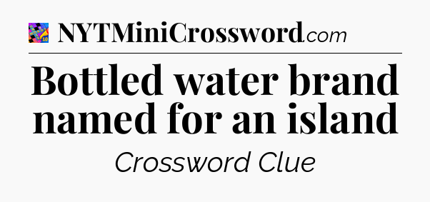 Bottled water brand named for an island Crossword Clue