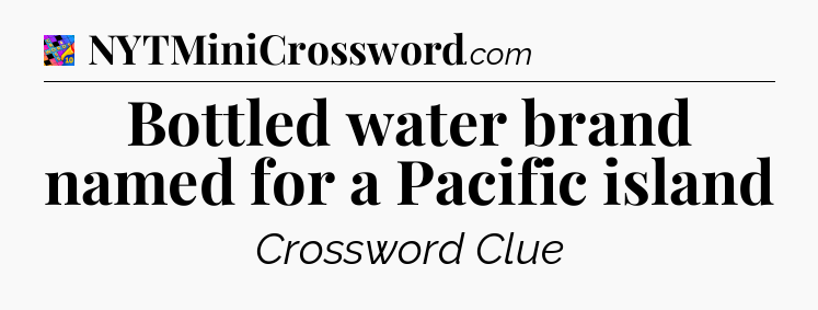 Bottled water brand named for a Pacific island Crossword Clue