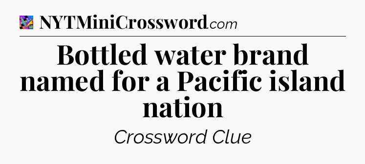Bottled water brand named for a Pacific island nation Crossword Clue