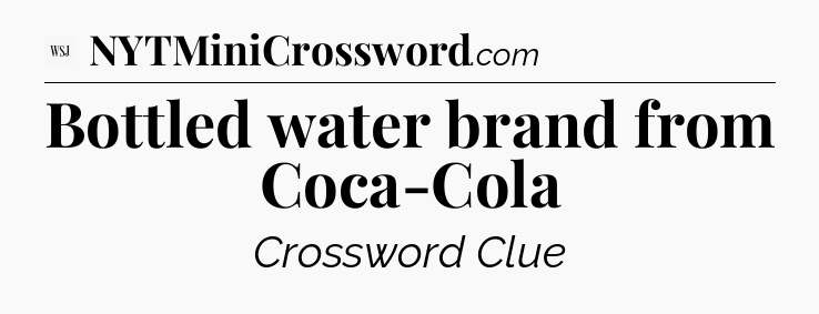 Bottled water brand from Coca-Cola - WSJ Crossword