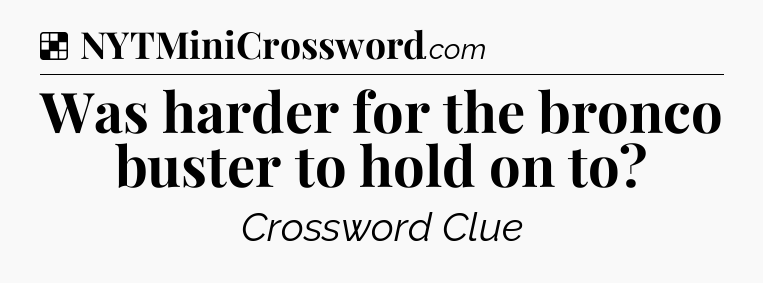 Solution: Was harder for the bronco buster to hold on to - NYT Crossword