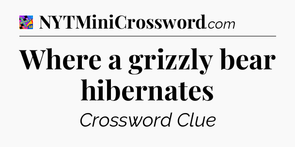Where a grizzly bear hibernates Crossword Clue