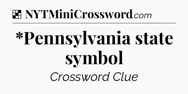 Solution: *Pennsylvania state symbol - NYT Crossword