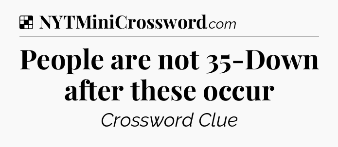 Solution: People are not 35-Down after these occur - NYT Crossword