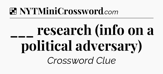 Solution: ___ research (info on a political adversary) - NYT Crossword