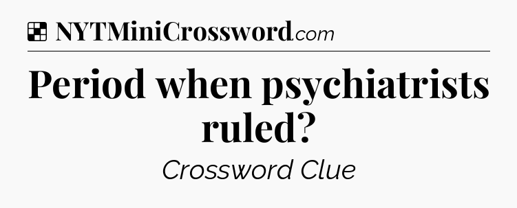 Solution: Period when psychiatrists ruled - NYT Crossword