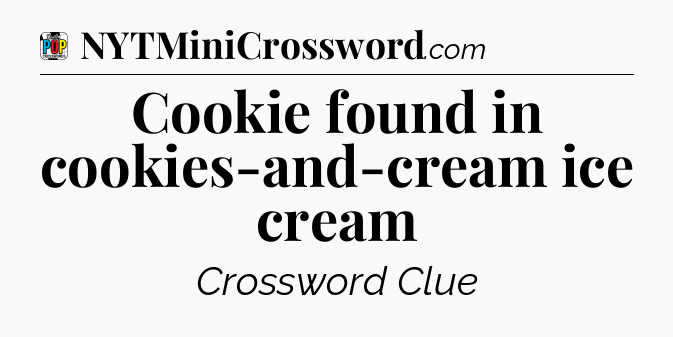 Cookie found in cookies-and-cream ice cream Crossword Clue
