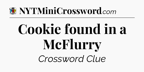 Cookie found in a McFlurry Crossword Clue