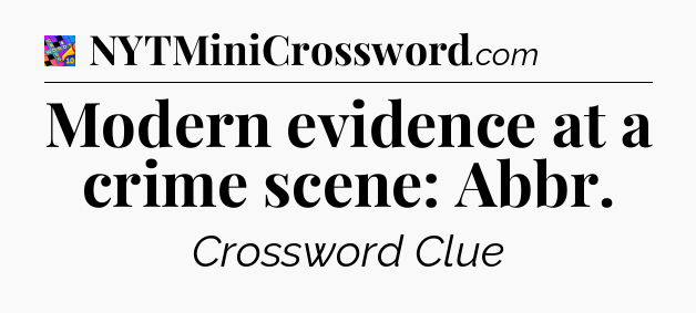 Modern evidence at a crime scene: Abbr Crossword Clue