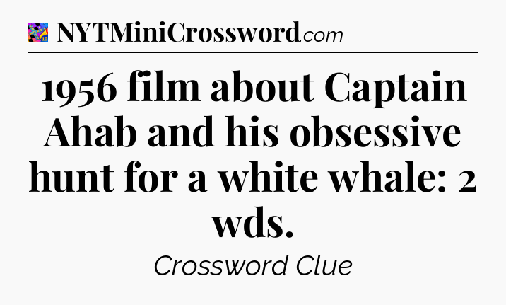 1956 film about Captain Ahab and his obsessive hunt for a white whale: 2 wds Crossword Clue