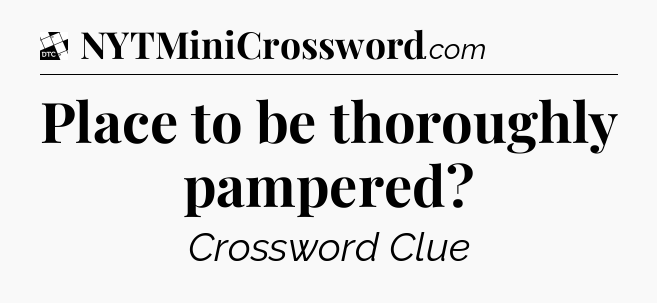 Place to be thoroughly pampered - Daily Themed Classic Crossword
