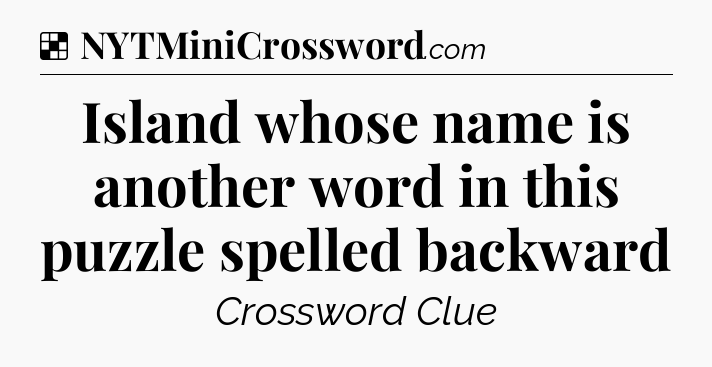 Solution: Island whose name is another word in this puzzle spelled backward - NYT Crossword