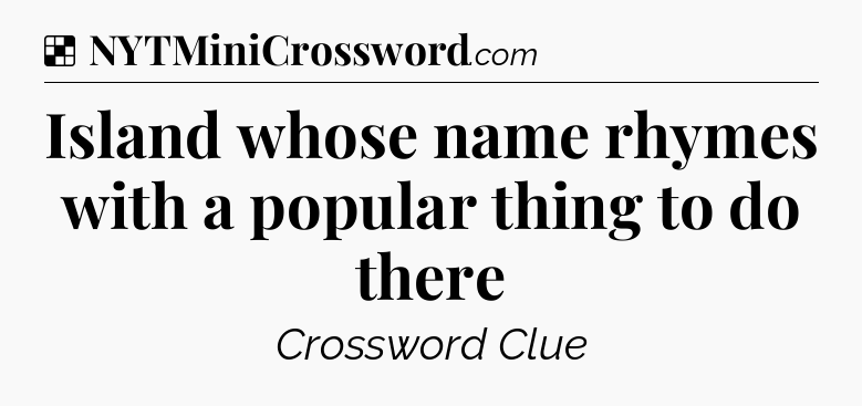 Solution: Island whose name rhymes with a popular thing to do there - NYT Crossword