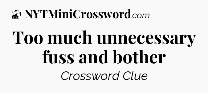 Too much unnecessary fuss and bother - Daily Themed Classic Crossword