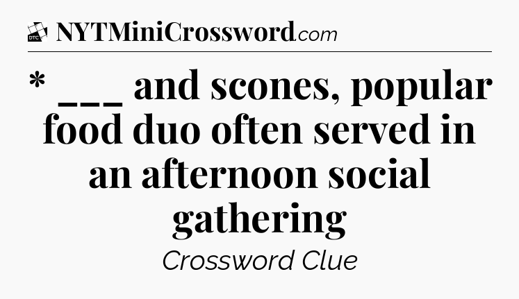 * ___ and scones, popular food duo often served in an afternoon social gathering - Daily Themed Classic Crossword