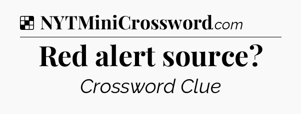 Solution: Red alert source - NYT Crossword