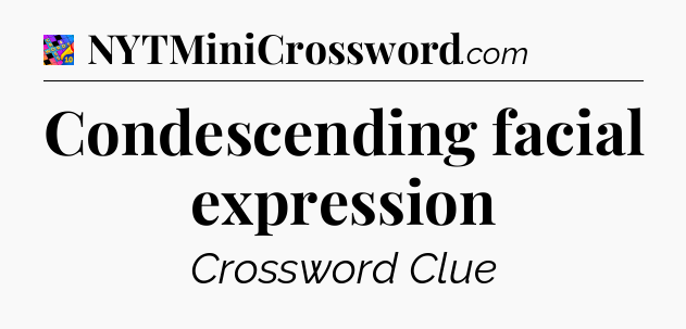Condescending facial expression Crossword Clue