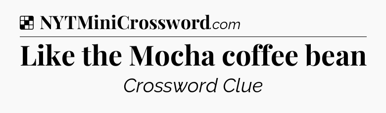 Solution: Like the Mocha coffee bean - NYT Crossword