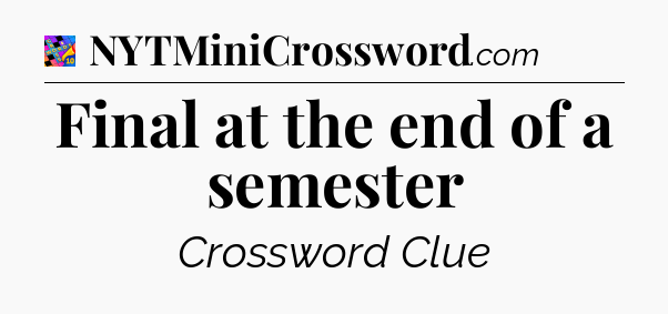 Final at the end of a semester Crossword Clue