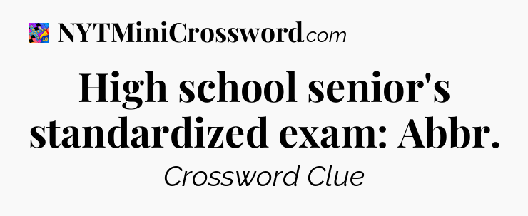 High school senior's standardized exam: Abbr Crossword Clue