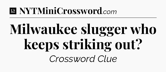 Milwaukee slugger who keeps striking out - LA Times Crossword