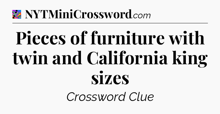 Pieces of furniture with twin and California king sizes Crossword Clue