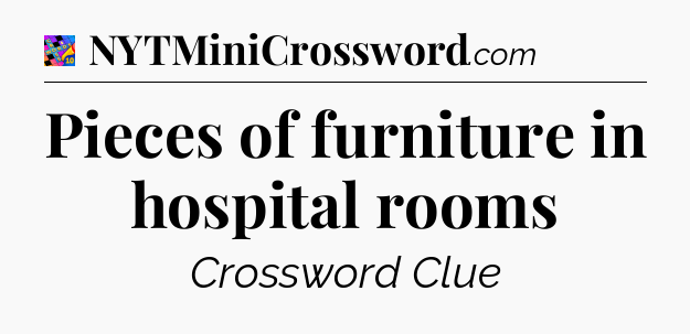 Pieces of furniture in hospital rooms Crossword Clue