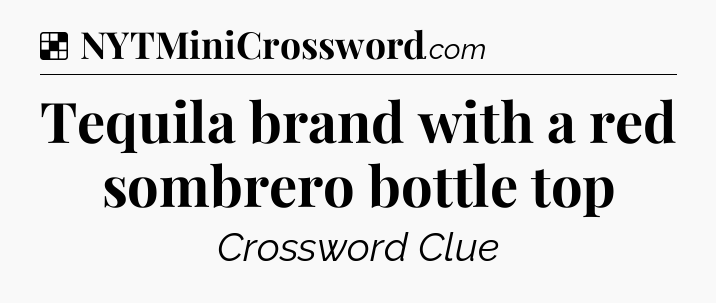 Solution: Tequila brand with a red sombrero bottle top - NYT Crossword