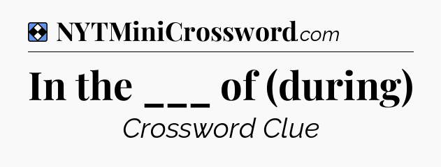 Solution: In the ___ of (during) - NYT Mini Crossword
