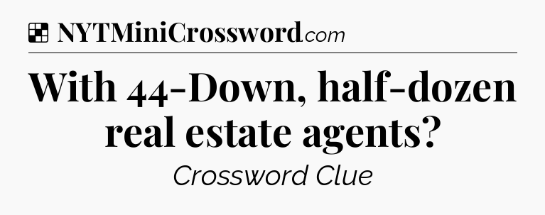 Solution: With 44-Down, half-dozen real estate agents - NYT Crossword