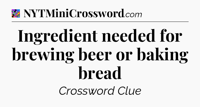 Ingredient needed for brewing beer or baking bread Crossword Clue