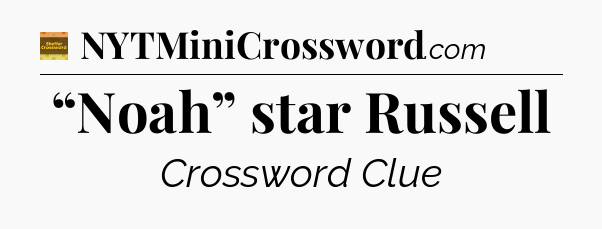 “Noah” star Russell - Eugene Sheffer Crossword