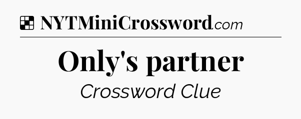Solution: Only's partner - NYT Crossword