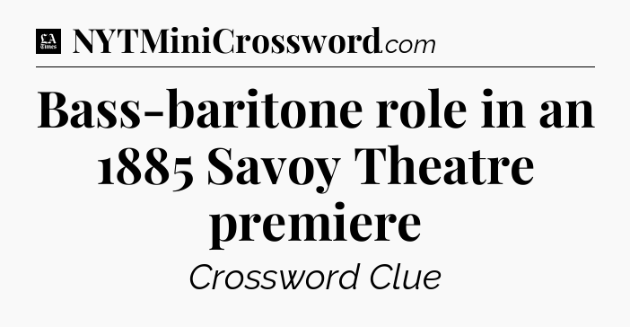 Bass-baritone role in an 1885 Savoy Theatre premiere - LA Times Crossword
