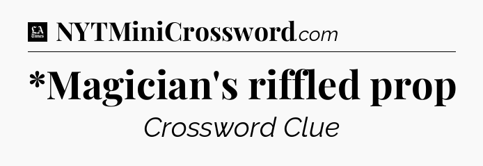*Magician's riffled prop - LA Times Crossword
