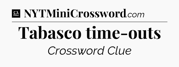 Tabasco time-outs - LA Times Crossword