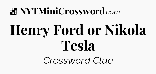 Solution: Henry Ford or Nikola Tesla - NYT Crossword