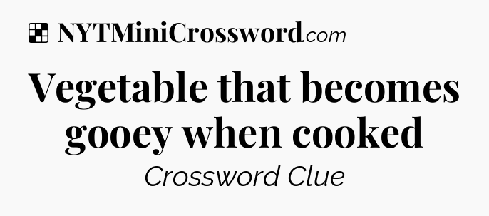 Solution: Vegetable that becomes gooey when cooked - NYT Crossword