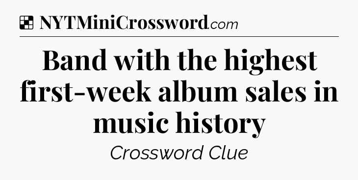 Solution: Band with the highest first-week album sales in music history - NYT Crossword