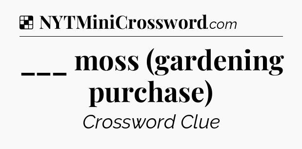 Solution: ___ moss (gardening purchase) - NYT Crossword