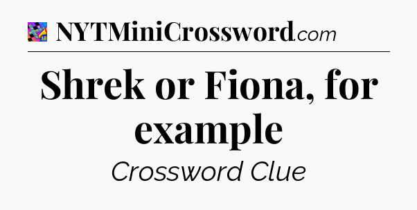 Shrek or Fiona, for example Crossword Clue