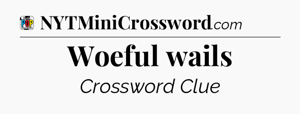 Woeful wails Crossword Clue