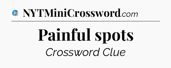 Painful spots Crossword Clue