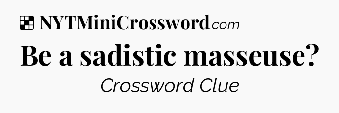 Solution: Be a sadistic masseuse - NYT Crossword