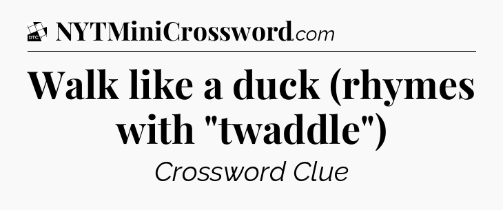 Walk like a duck (rhymes with 