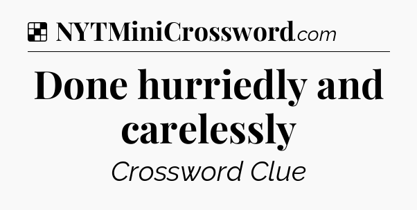 Solution: Done hurriedly and carelessly - NYT Crossword