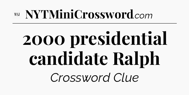 2000 presidential candidate Ralph - WSJ Crossword