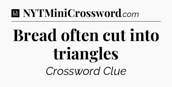 Bread often cut into triangles - LA Times Crossword