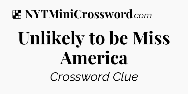 Solution: Unlikely to be Miss America - NYT Crossword